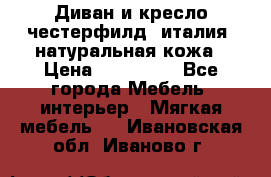 Диван и кресло честерфилд  италия  натуральная кожа › Цена ­ 200 000 - Все города Мебель, интерьер » Мягкая мебель   . Ивановская обл.,Иваново г.